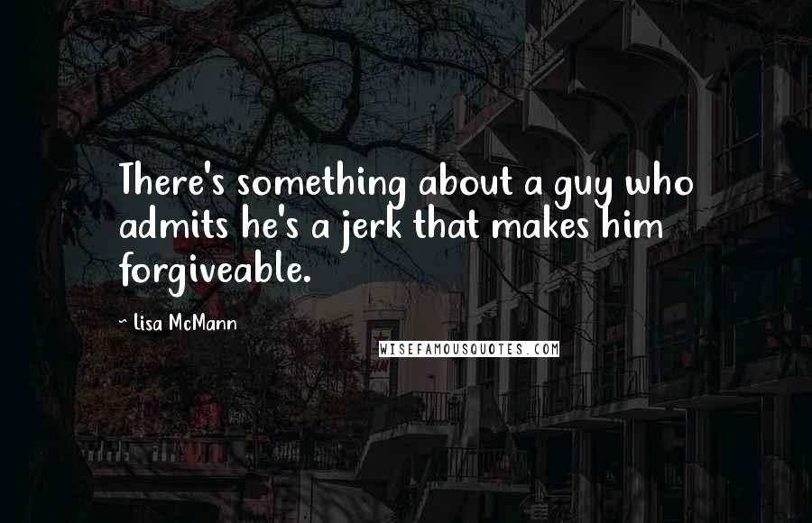 Lisa McMann Quotes: There's something about a guy who admits he's a jerk that makes him forgiveable.