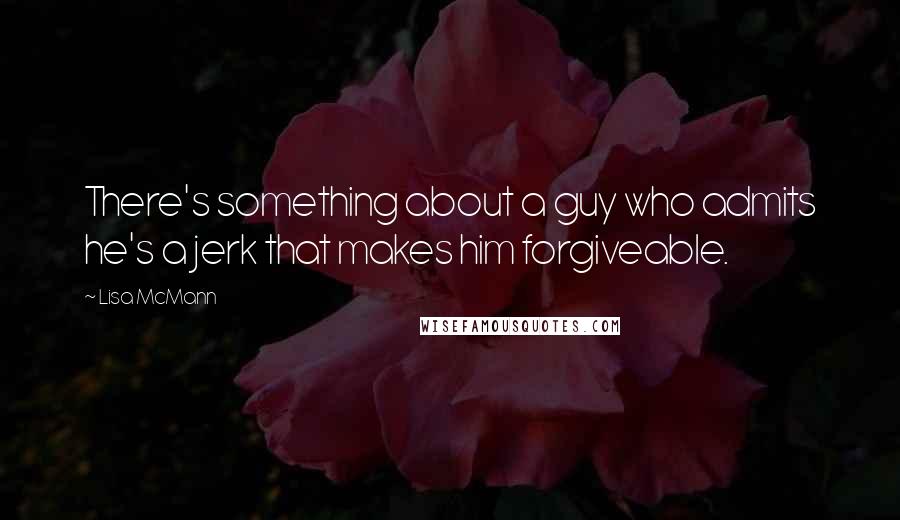 Lisa McMann Quotes: There's something about a guy who admits he's a jerk that makes him forgiveable.