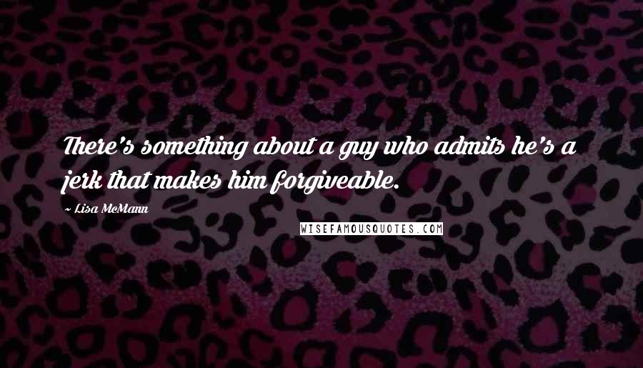 Lisa McMann Quotes: There's something about a guy who admits he's a jerk that makes him forgiveable.