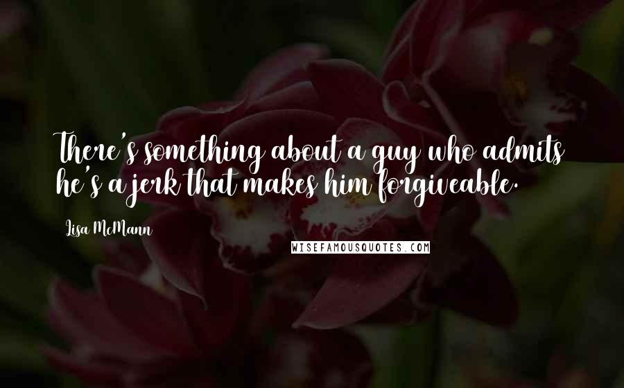 Lisa McMann Quotes: There's something about a guy who admits he's a jerk that makes him forgiveable.