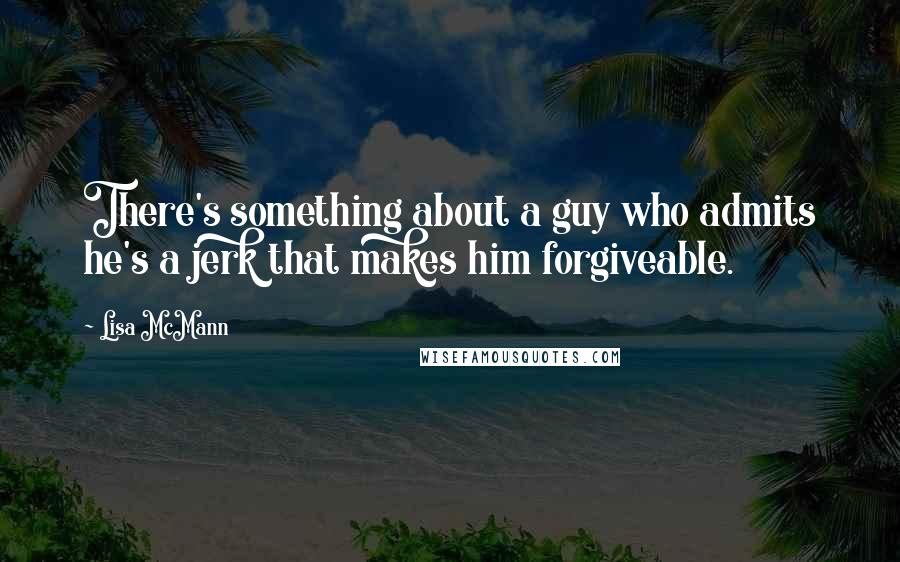 Lisa McMann Quotes: There's something about a guy who admits he's a jerk that makes him forgiveable.