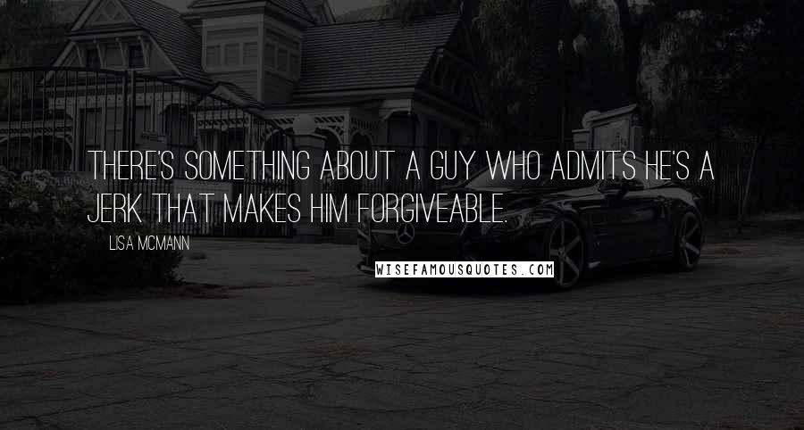 Lisa McMann Quotes: There's something about a guy who admits he's a jerk that makes him forgiveable.