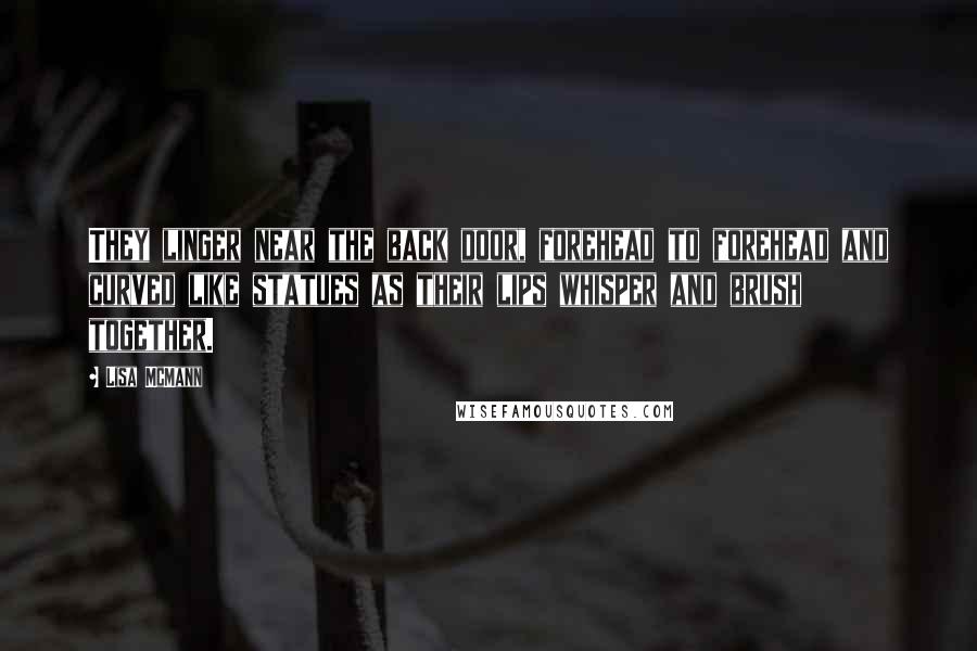 Lisa McMann Quotes: They linger near the back door, forehead to forehead and curved like statues as their lips whisper and brush together.