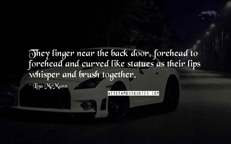 Lisa McMann Quotes: They linger near the back door, forehead to forehead and curved like statues as their lips whisper and brush together.