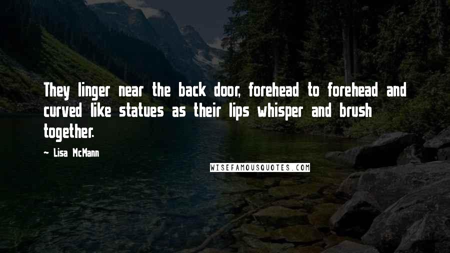 Lisa McMann Quotes: They linger near the back door, forehead to forehead and curved like statues as their lips whisper and brush together.