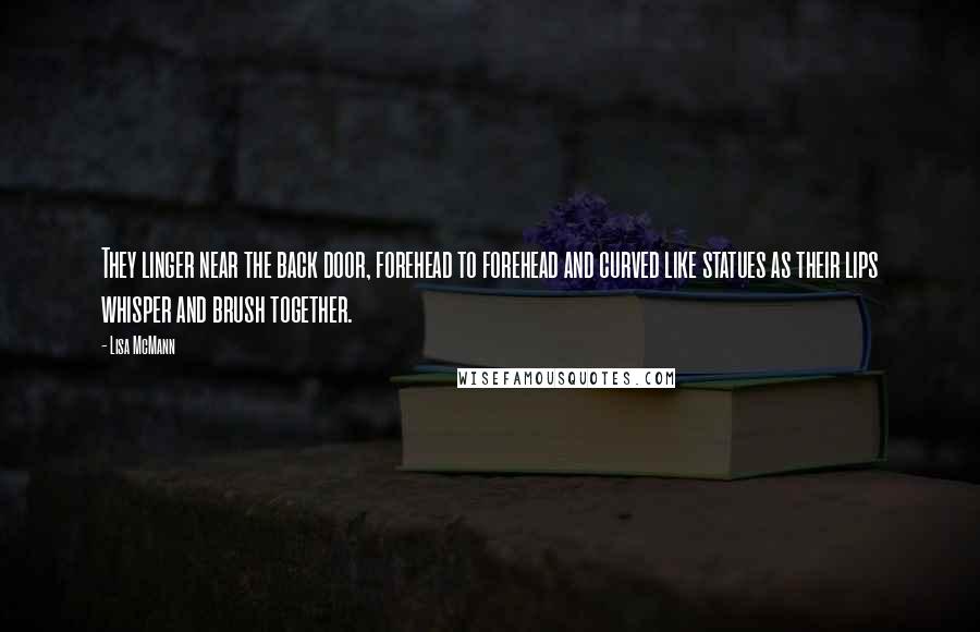 Lisa McMann Quotes: They linger near the back door, forehead to forehead and curved like statues as their lips whisper and brush together.