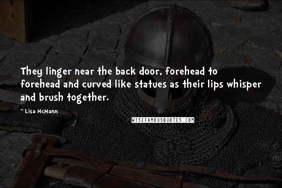 Lisa McMann Quotes: They linger near the back door, forehead to forehead and curved like statues as their lips whisper and brush together.