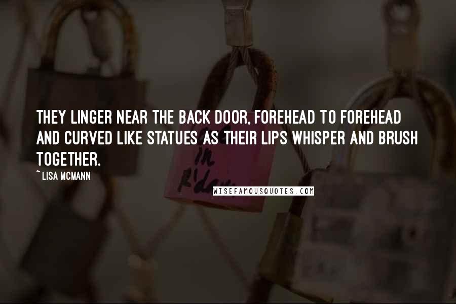 Lisa McMann Quotes: They linger near the back door, forehead to forehead and curved like statues as their lips whisper and brush together.