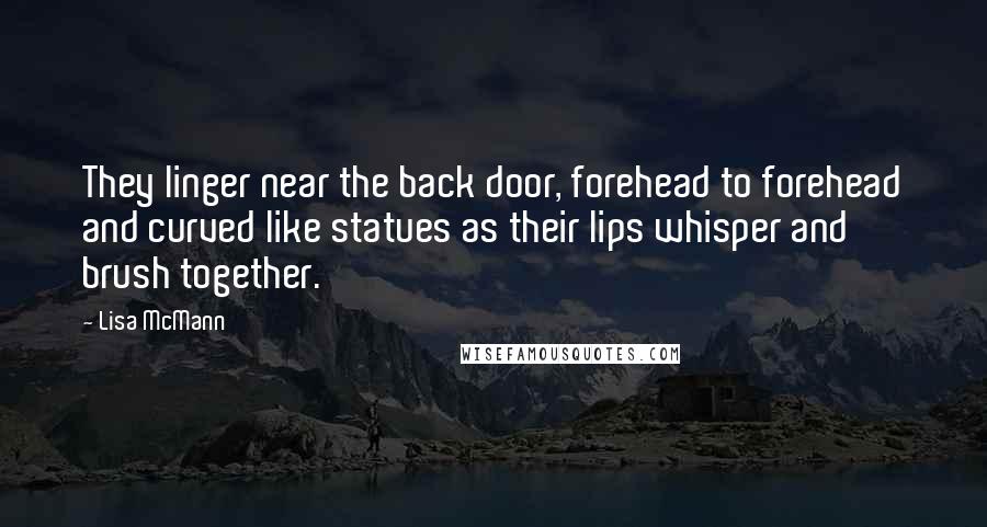 Lisa McMann Quotes: They linger near the back door, forehead to forehead and curved like statues as their lips whisper and brush together.