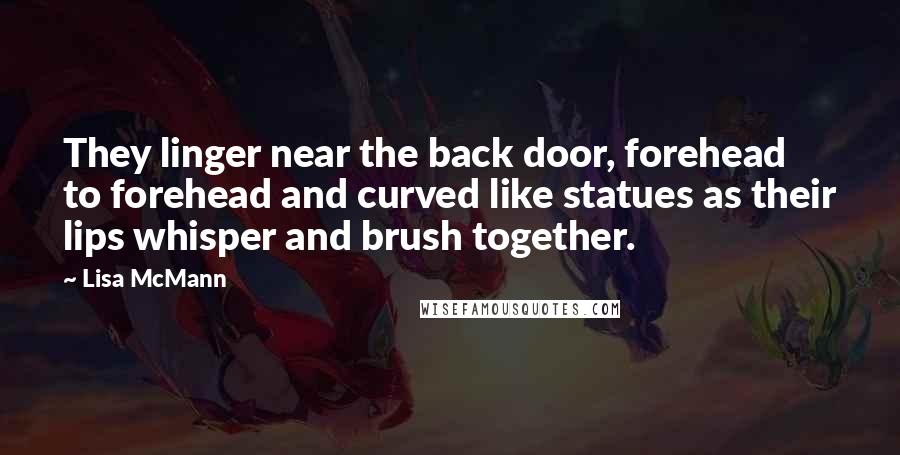 Lisa McMann Quotes: They linger near the back door, forehead to forehead and curved like statues as their lips whisper and brush together.