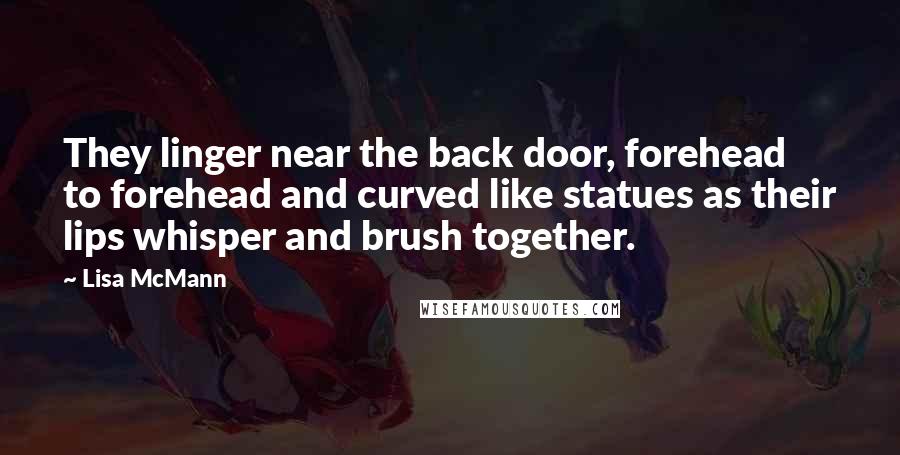 Lisa McMann Quotes: They linger near the back door, forehead to forehead and curved like statues as their lips whisper and brush together.