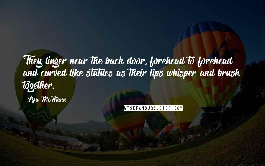 Lisa McMann Quotes: They linger near the back door, forehead to forehead and curved like statues as their lips whisper and brush together.