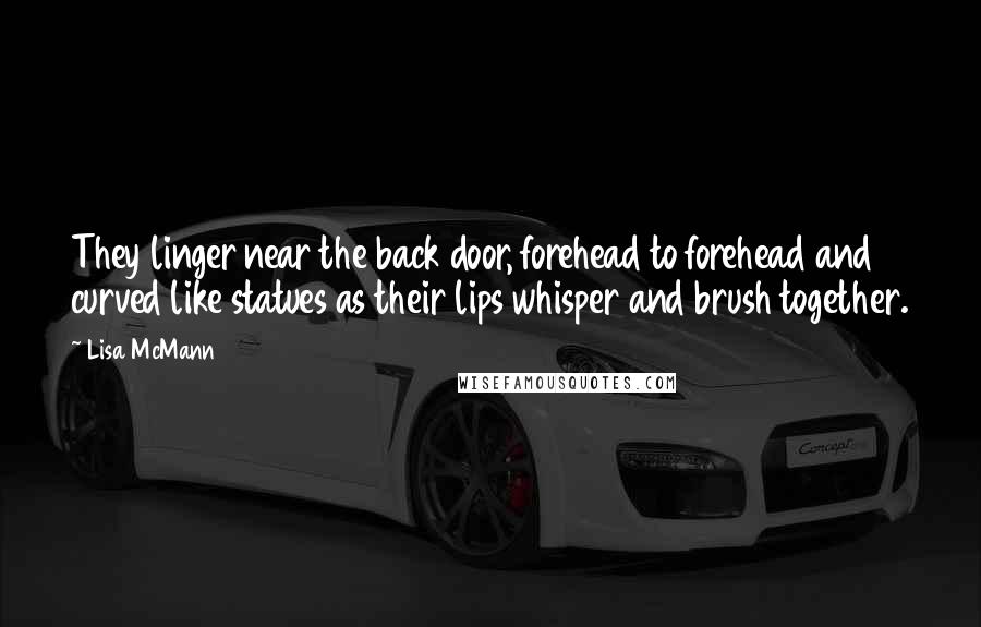 Lisa McMann Quotes: They linger near the back door, forehead to forehead and curved like statues as their lips whisper and brush together.