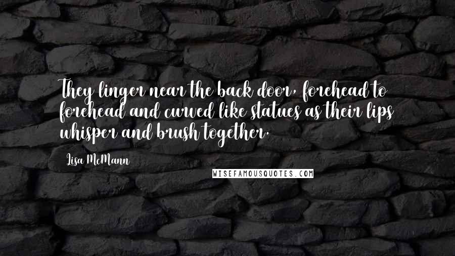 Lisa McMann Quotes: They linger near the back door, forehead to forehead and curved like statues as their lips whisper and brush together.