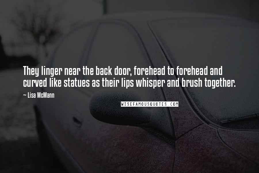 Lisa McMann Quotes: They linger near the back door, forehead to forehead and curved like statues as their lips whisper and brush together.