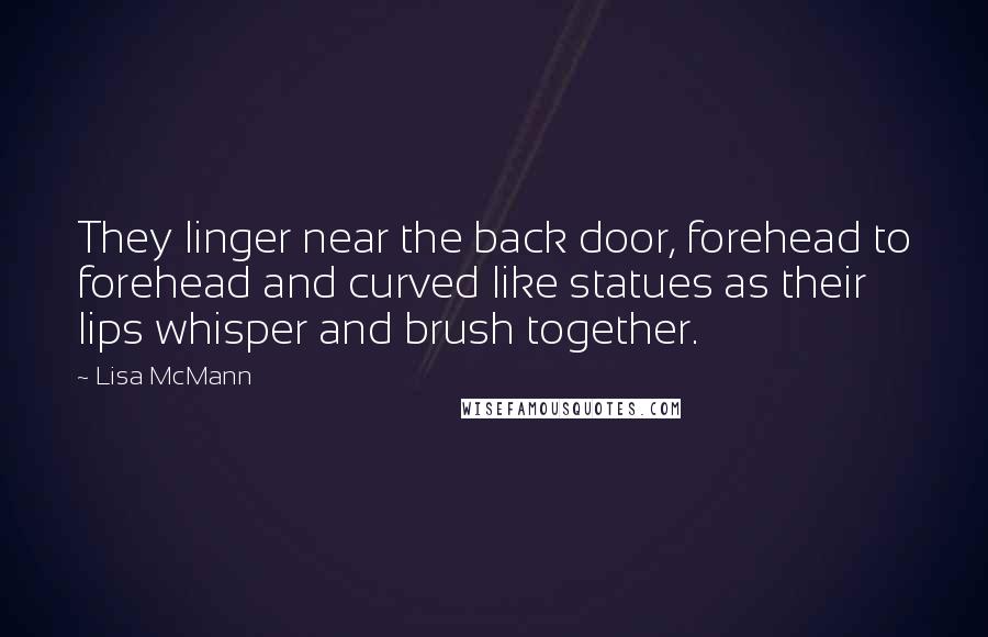 Lisa McMann Quotes: They linger near the back door, forehead to forehead and curved like statues as their lips whisper and brush together.