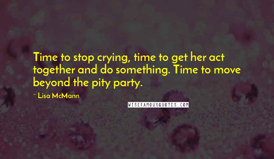 Lisa McMann Quotes: Time to stop crying, time to get her act together and do something. Time to move beyond the pity party.
