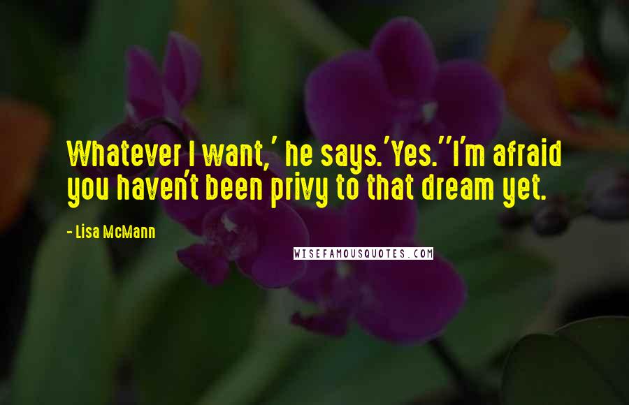 Lisa McMann Quotes: Whatever I want,' he says.'Yes.''I'm afraid you haven't been privy to that dream yet.