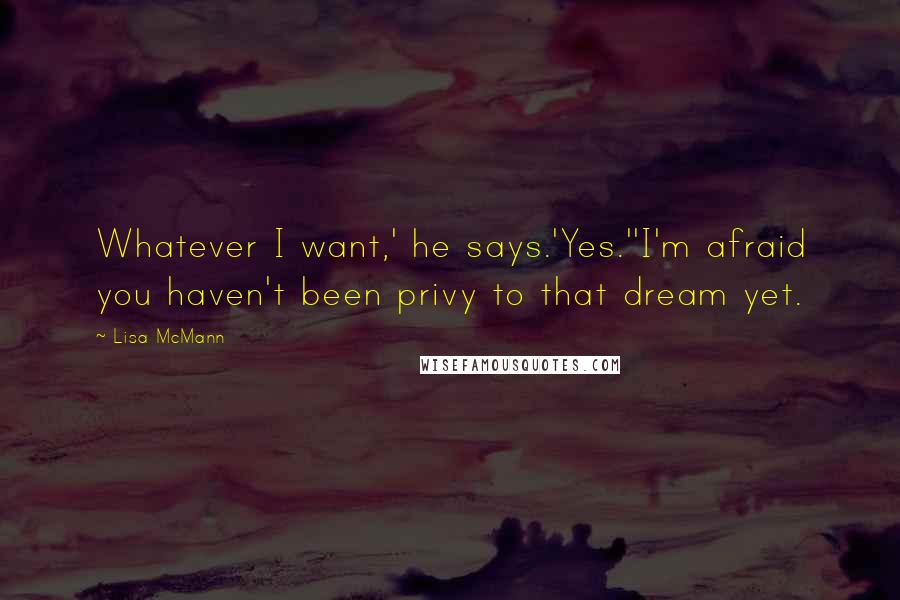 Lisa McMann Quotes: Whatever I want,' he says.'Yes.''I'm afraid you haven't been privy to that dream yet.