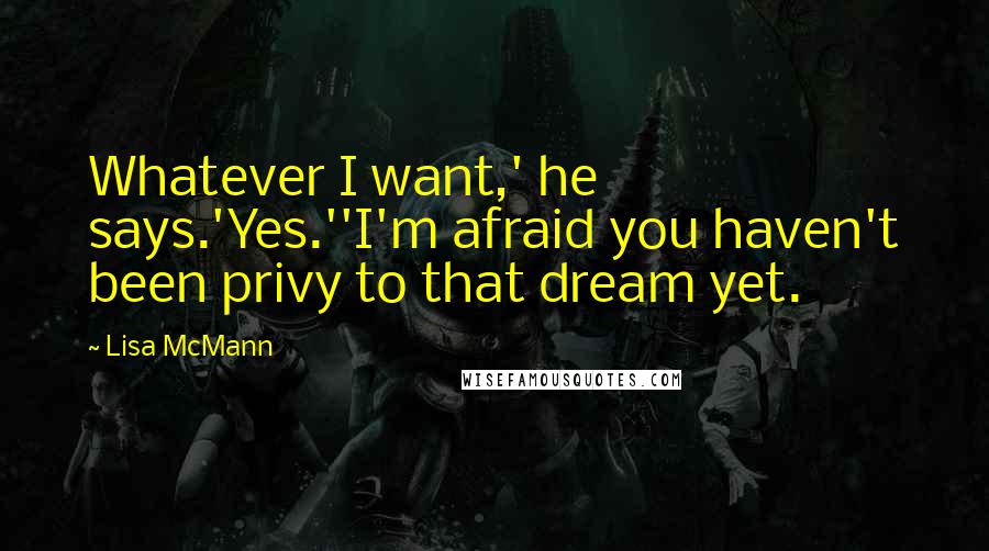 Lisa McMann Quotes: Whatever I want,' he says.'Yes.''I'm afraid you haven't been privy to that dream yet.