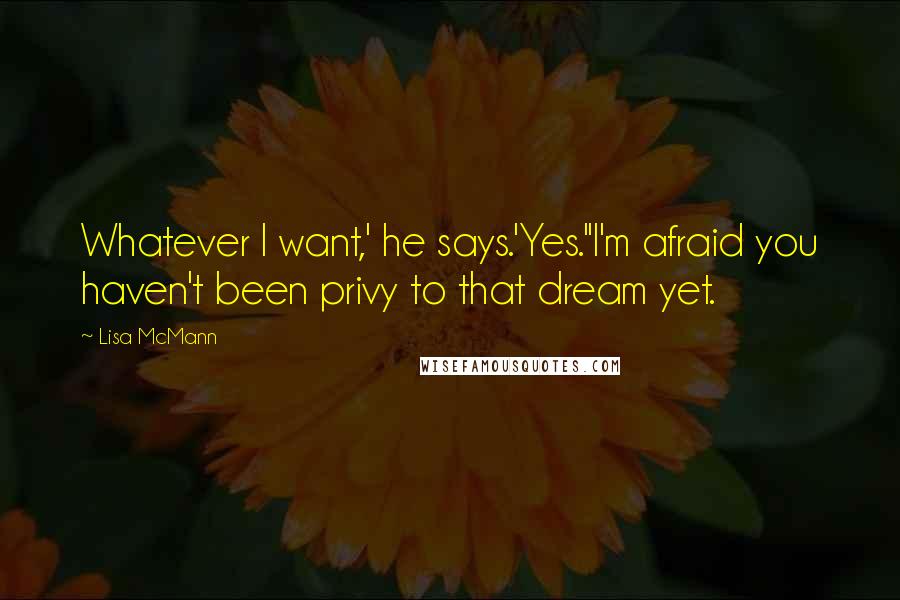 Lisa McMann Quotes: Whatever I want,' he says.'Yes.''I'm afraid you haven't been privy to that dream yet.