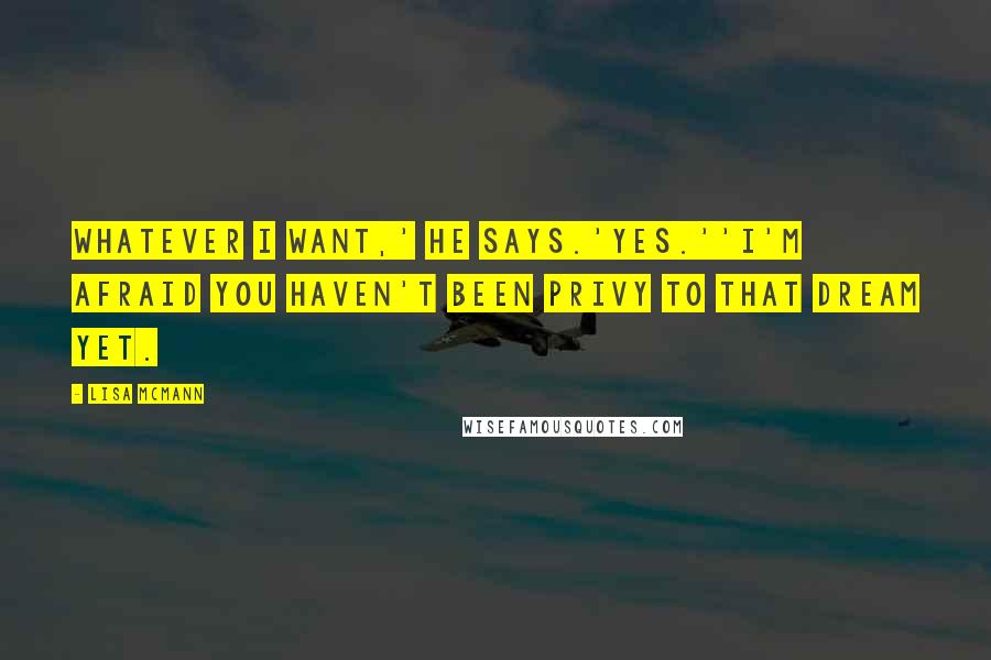 Lisa McMann Quotes: Whatever I want,' he says.'Yes.''I'm afraid you haven't been privy to that dream yet.