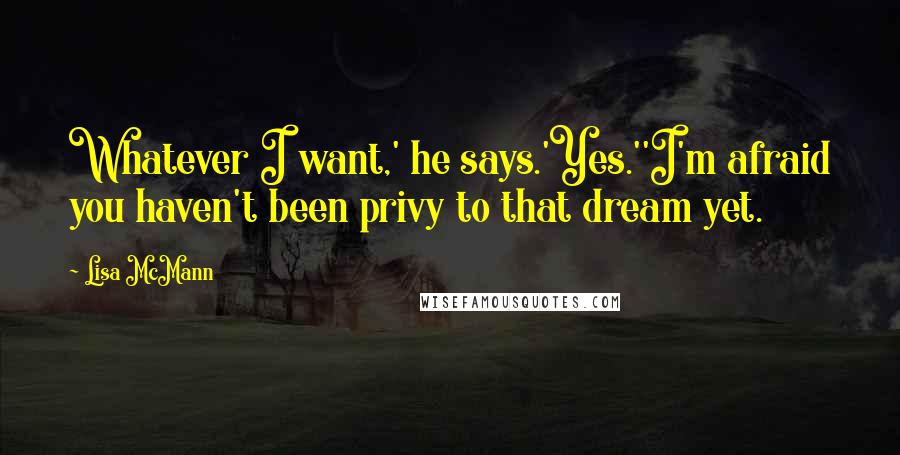 Lisa McMann Quotes: Whatever I want,' he says.'Yes.''I'm afraid you haven't been privy to that dream yet.