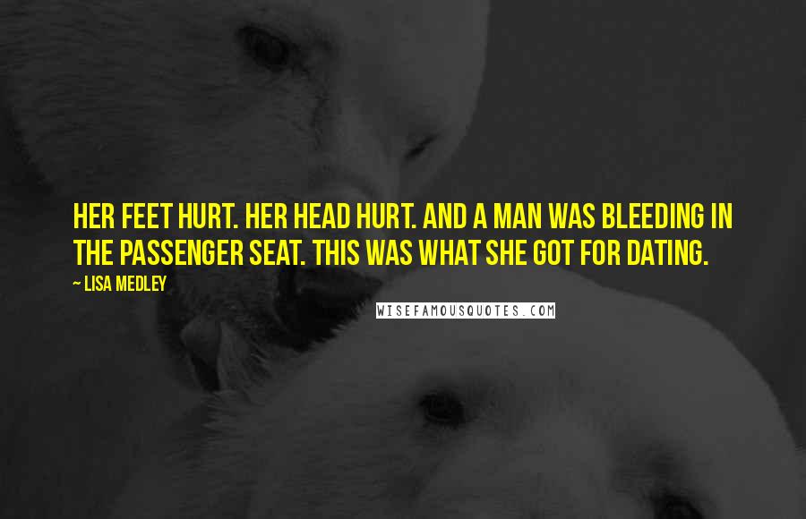 Lisa Medley Quotes: Her feet hurt. Her head hurt. And a man was bleeding in the passenger seat. This was what she got for dating.