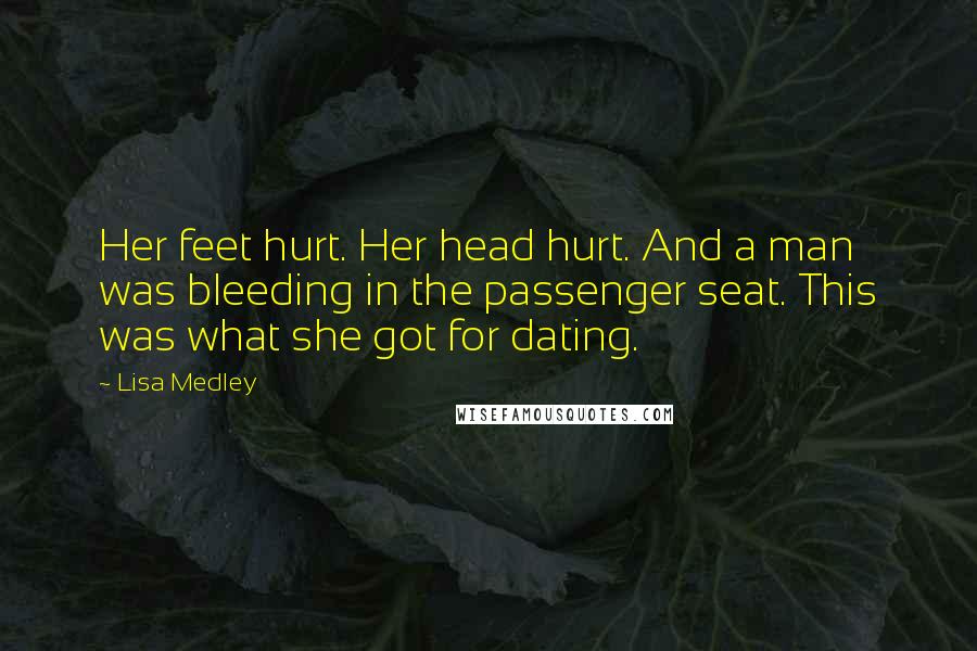 Lisa Medley Quotes: Her feet hurt. Her head hurt. And a man was bleeding in the passenger seat. This was what she got for dating.