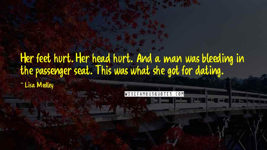 Lisa Medley Quotes: Her feet hurt. Her head hurt. And a man was bleeding in the passenger seat. This was what she got for dating.