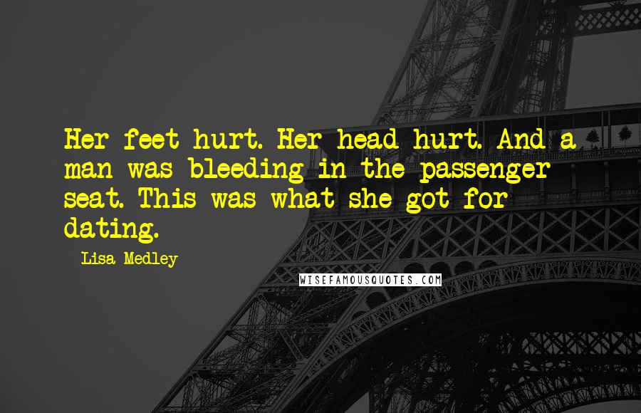 Lisa Medley Quotes: Her feet hurt. Her head hurt. And a man was bleeding in the passenger seat. This was what she got for dating.