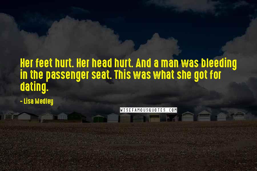 Lisa Medley Quotes: Her feet hurt. Her head hurt. And a man was bleeding in the passenger seat. This was what she got for dating.