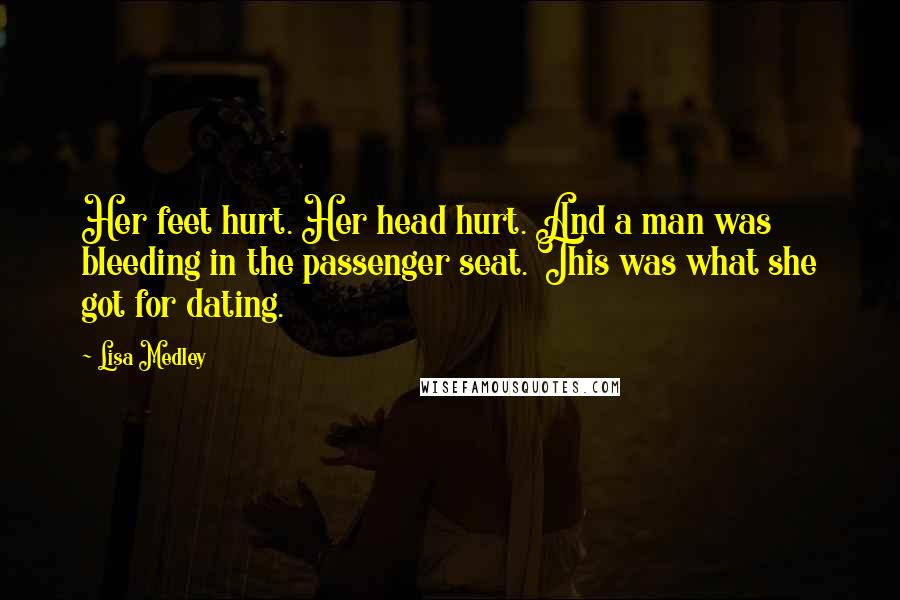 Lisa Medley Quotes: Her feet hurt. Her head hurt. And a man was bleeding in the passenger seat. This was what she got for dating.