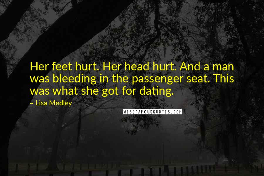 Lisa Medley Quotes: Her feet hurt. Her head hurt. And a man was bleeding in the passenger seat. This was what she got for dating.