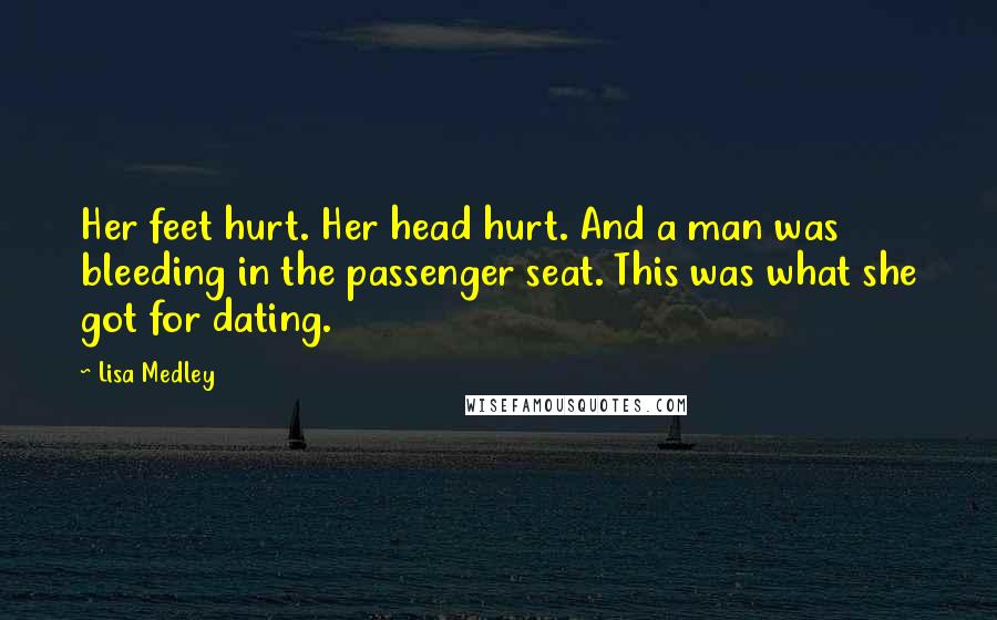 Lisa Medley Quotes: Her feet hurt. Her head hurt. And a man was bleeding in the passenger seat. This was what she got for dating.