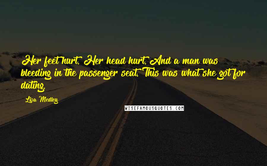 Lisa Medley Quotes: Her feet hurt. Her head hurt. And a man was bleeding in the passenger seat. This was what she got for dating.