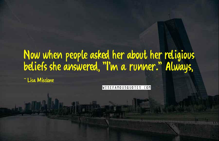 Lisa Miscione Quotes: Now when people asked her about her religious beliefs she answered, "I'm a runner." Always,