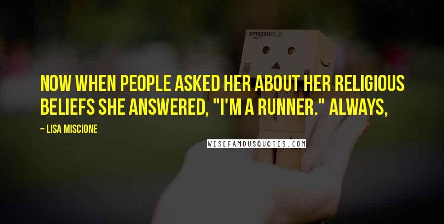 Lisa Miscione Quotes: Now when people asked her about her religious beliefs she answered, "I'm a runner." Always,
