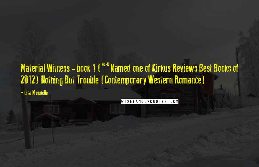 Lisa Mondello Quotes: Material Witness - book 1 (**Named one of Kirkus Reviews Best Books of 2012) Nothing But Trouble (Contemporary Western Romance)