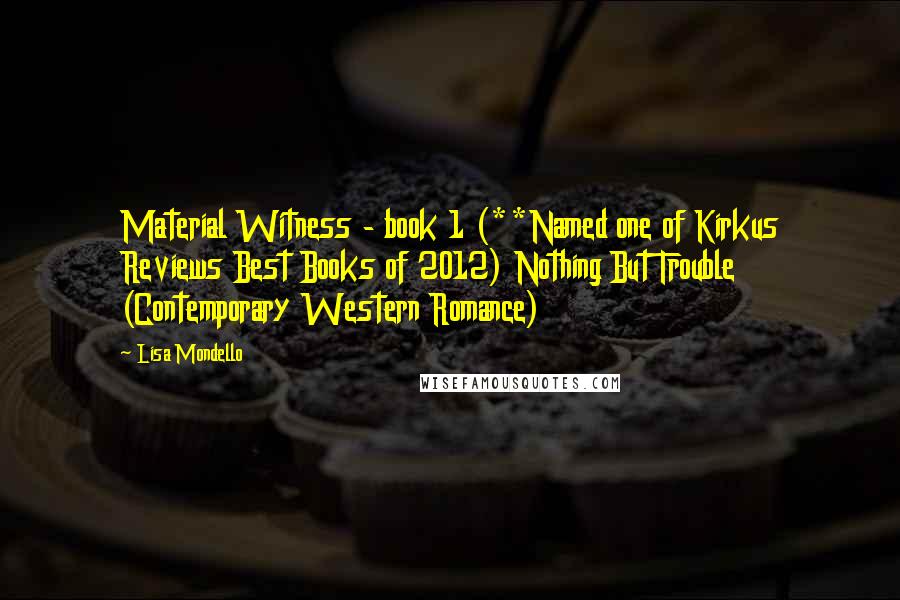 Lisa Mondello Quotes: Material Witness - book 1 (**Named one of Kirkus Reviews Best Books of 2012) Nothing But Trouble (Contemporary Western Romance)