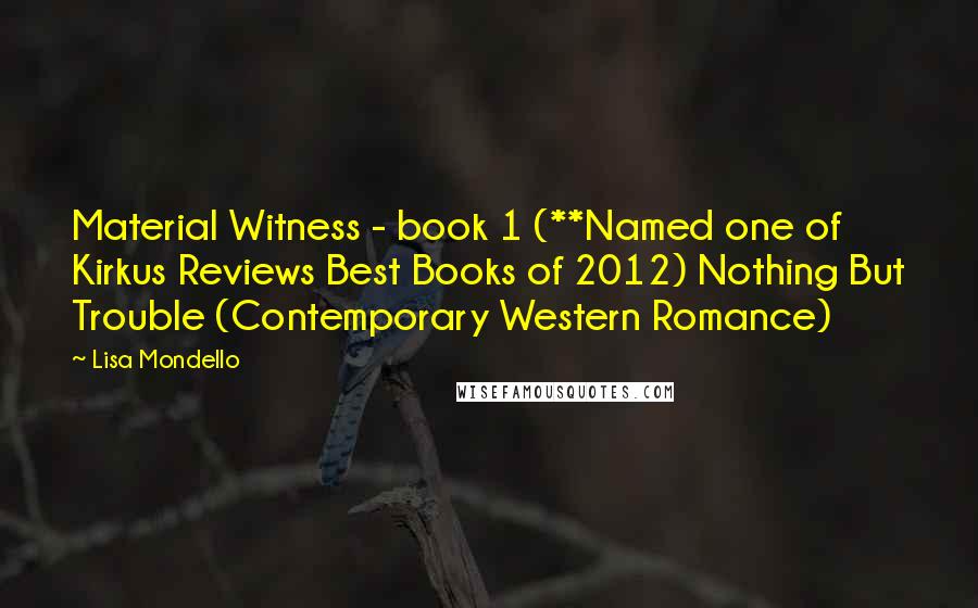 Lisa Mondello Quotes: Material Witness - book 1 (**Named one of Kirkus Reviews Best Books of 2012) Nothing But Trouble (Contemporary Western Romance)