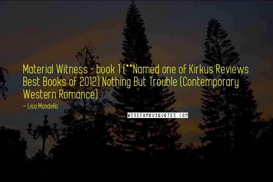 Lisa Mondello Quotes: Material Witness - book 1 (**Named one of Kirkus Reviews Best Books of 2012) Nothing But Trouble (Contemporary Western Romance)