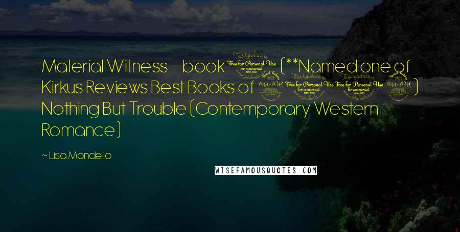 Lisa Mondello Quotes: Material Witness - book 1 (**Named one of Kirkus Reviews Best Books of 2012) Nothing But Trouble (Contemporary Western Romance)