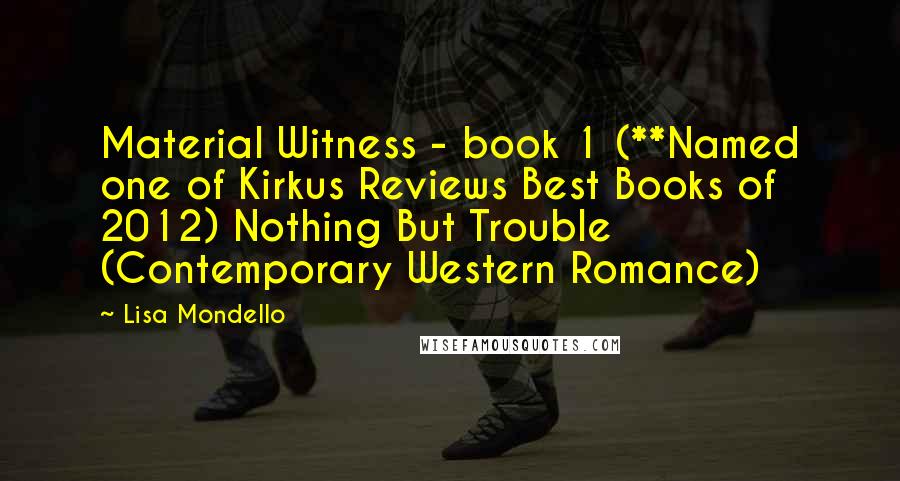 Lisa Mondello Quotes: Material Witness - book 1 (**Named one of Kirkus Reviews Best Books of 2012) Nothing But Trouble (Contemporary Western Romance)