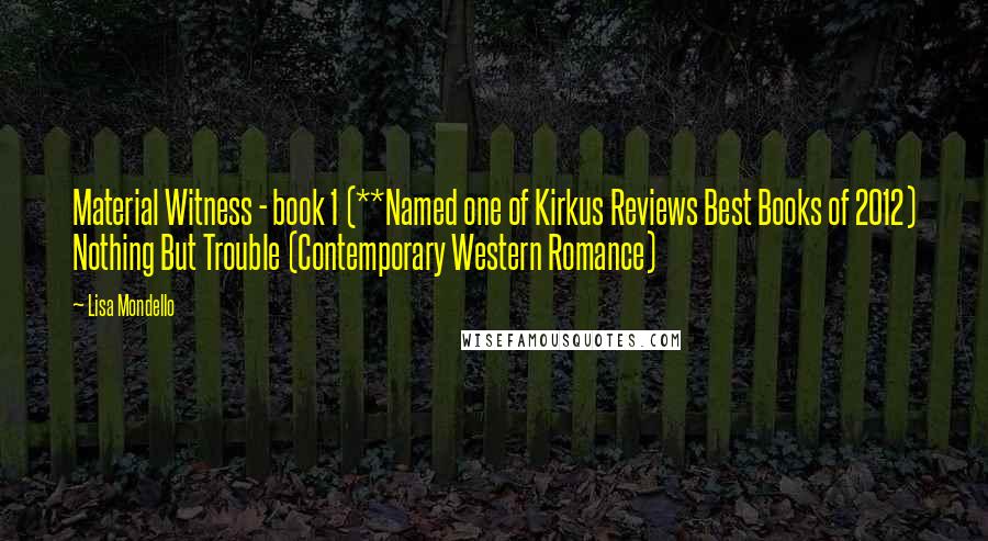 Lisa Mondello Quotes: Material Witness - book 1 (**Named one of Kirkus Reviews Best Books of 2012) Nothing But Trouble (Contemporary Western Romance)