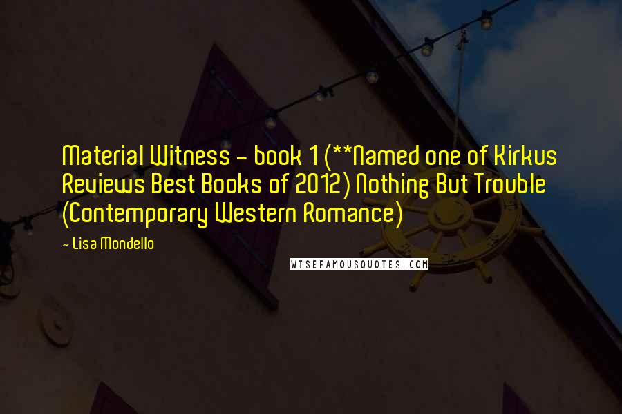 Lisa Mondello Quotes: Material Witness - book 1 (**Named one of Kirkus Reviews Best Books of 2012) Nothing But Trouble (Contemporary Western Romance)