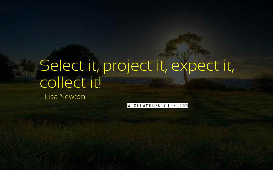 Lisa Newton Quotes: Select it, project it, expect it, collect it!