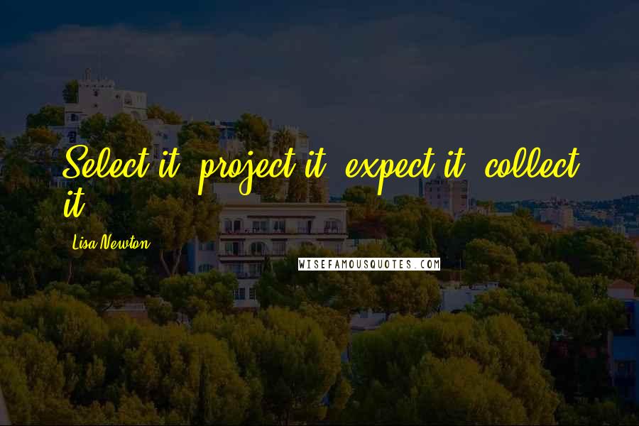 Lisa Newton Quotes: Select it, project it, expect it, collect it!