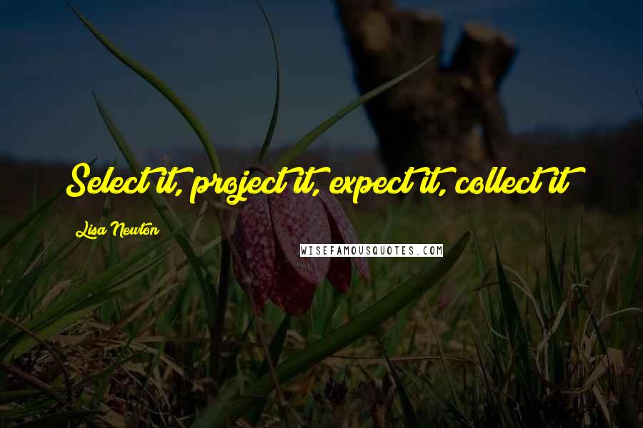 Lisa Newton Quotes: Select it, project it, expect it, collect it!