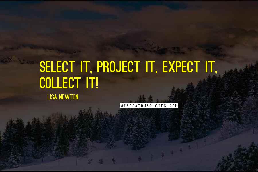 Lisa Newton Quotes: Select it, project it, expect it, collect it!